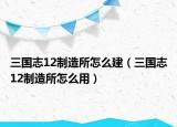 三国志12制造所怎么建（三国志12制造所怎么用）