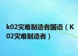 k02灾难制造者国语（K02灾难制造者）