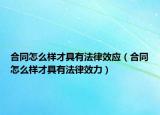 合同怎么样才具有法律效应（合同怎么样才具有法律效力）