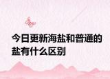 今日更新海盐和普通的盐有什么区别