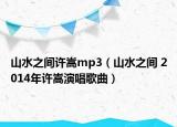 山水之间许嵩mp3（山水之间 2014年许嵩演唱歌曲）