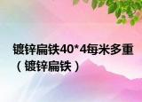 镀锌扁铁40*4每米多重（镀锌扁铁）