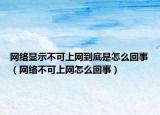 网络显示不可上网到底是怎么回事（网络不可上网怎么回事）
