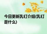 今日更新乳钉介绍(乳钉是什么)