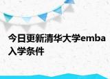 今日更新清华大学emba入学条件