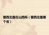 晋西北是在山西吗（晋西北是哪个省）
