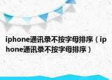 iphone通讯录不按字母排序（iphone通讯录不按字母排序）