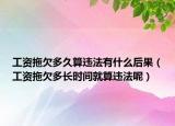 工资拖欠多久算违法有什么后果（工资拖欠多长时间就算违法呢）