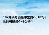 182开头号码是哪里的?（182开头的号码是个什么卡）