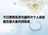 今日更新集资诈骗所欠个人债务是否是夫妻共同债务