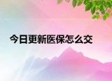 今日更新医保怎么交