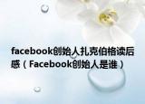 facebook创始人扎克伯格读后感（Facebook创始人是谁）