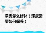漆皮怎么修补（漆皮需要如何保养）