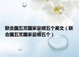 联合国五常国家是哪五个英文（联合国五常国家是哪五个）