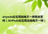 airpods左右耳耗电不一样有关系吗（AirPods左右耳朵耗电不一样）