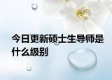 今日更新硕士生导师是什么级别