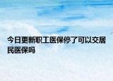 今日更新职工医保停了可以交居民医保吗