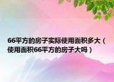 66平方的房子实际使用面积多大（使用面积66平方的房子大吗）