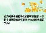 免费阅读小说的手机软件有哪些好?（手机小说阅读器哪个更好 10款好用免费的手机）