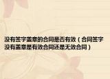 没有签字盖章的合同是否有效（合同签字没有盖章是有效合同还是无效合同）