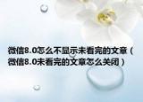 微信8.0怎么不显示未看完的文章（微信8.0未看完的文章怎么关闭）