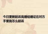 今日更新起诉离婚结婚证在对方手里我怎么起诉
