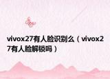 vivox27有人脸识别么（vivox27有人脸解锁吗）