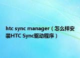 htc sync manager（怎么样安装HTC Sync驱动程序）