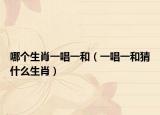 哪个生肖一唱一和（一唱一和猜什么生肖）