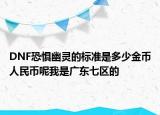 DNF恐惧幽灵的标准是多少金币人民币呢我是广东七区的