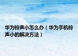 华为铃声小怎么办（华为手机铃声小的解决方法）