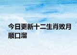 今日更新十二生肖败月顺口溜