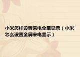 小米怎样设置来电全屏显示（小米怎么设置全屏来电显示）