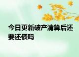 今日更新破产清算后还要还债吗