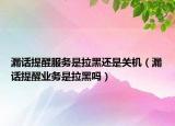 漏话提醒服务是拉黑还是关机（漏话提醒业务是拉黑吗）