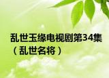 乱世玉缘电视剧第34集（乱世名将）