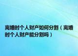 离婚时个人财产如何分割（离婚时个人财产能分割吗）
