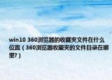 win10 360浏览器的收藏夹文件在什么位置（360浏览器收藏夹的文件目录在哪里?）