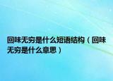 回味无穷是什么短语结构（回味无穷是什么意思）