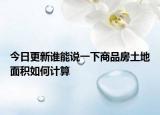 今日更新谁能说一下商品房土地面积如何计算