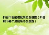 抖音下面的进度条怎么设置（抖音底下那个进度条怎么设置）