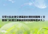 交警大队处理交通事故处理时间期限（交管部门处理交通事故的时间期限是多久）