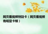 网页看视频特别卡（网页看视频有明显卡顿）