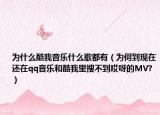 为什么酷我音乐什么歌都有（为何到现在还在qq音乐和酷我里搜不到哎呀的MV?）