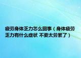 疲劳身体乏力怎么回事（身体疲劳乏力有什么症状 不要太劳累了）