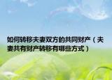 如何转移夫妻双方的共同财产（夫妻共有财产转移有哪些方式）