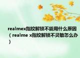 realmex指纹解锁不能用什么原因（realme x指纹解锁不灵敏怎么办）
