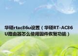 华硕rtac86u设置（华硕RT-AC86U路由器怎么使用固件恢复功能）