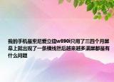 我的手机是索尼爱立信w890i只用了三四个月屏幕上就出现了一条横线然后越来越多满屏都是有什么问题