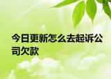 今日更新怎么去起诉公司欠款